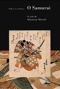 O Samurai - A Vida de Miyamoto Musashi - William Scott Wilson