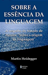 Sobre a Essência da Linguagem - A Metafísica da Linguagem e a Vigência da Palavra - Martin Heidegger