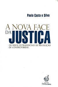 A Nova Face da Justiça - Os Meios Extrajudiciais de Resolução de Controvérsias - Paula Costa e Silva