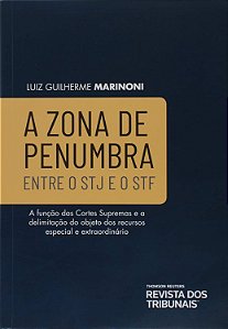 A Zona de Penumbra - Entre o STJ e o STF - Luiz Guilherme Marinoni