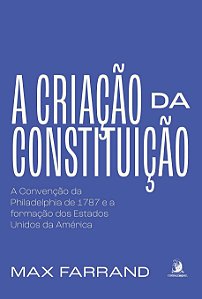 A Criação da Constituição - Max Farrand