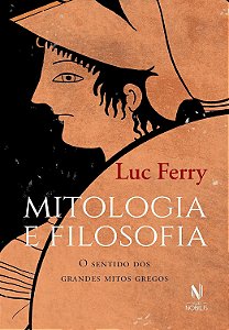 Mitologia e Filosofia - Sentido dos Grandes Mitos Gregos - Luc Ferry