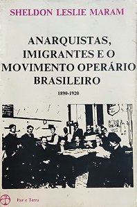 Anarquistas, Imigrantes e o Movimento Operário Brasileiro - 1890-1920 - Sheldon Leslie Maram