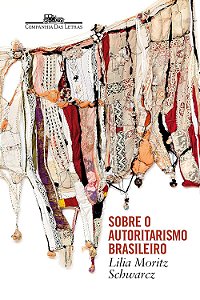 Sobre o Autoritarismo Brasileiro - Lilia Moritz Schwarcz