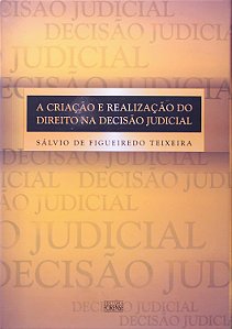A Criação e Realização do Direito na Decisão Judicial - Sálvio de Figueiredo Teixeira