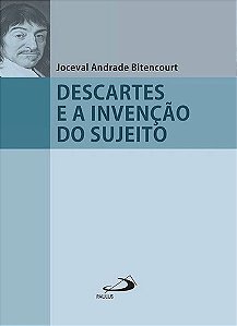 Descartes e a Invenção do Sujeito - Joceval Andrade Bitencourt