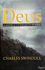 O Cordeiro de Deus - A Agonia e o Sofrimento de Jesus - Charles Swindoll