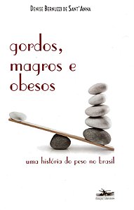 Gordos, Magros e Obesos - Uma História do Peso no Brasil - Denise Bernuzzi de Sant'Anna