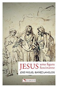 Jesus - Uma Figura Fascinante - José Miguel Ibáñez Langlois