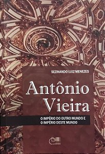 Antônio Vieira - O Império do Outro Mundo e o Império deste Mundo - Sezinando Luiz Menezes