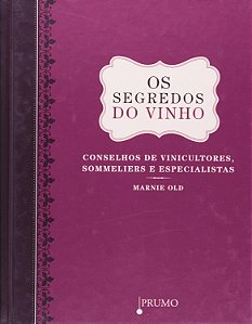 Os Segredos do Vinho - Conselhos de Vinicultores, Sommeliers e Especialistas - Marnie Old