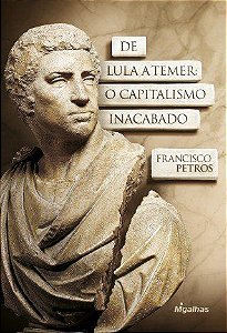 De Lula a Temer - O Capitalismo Inacabado - Francisco Petros