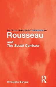 Routledge Philosophy Guidebook to Rousseau and The Social Contract - Christopher Bertram