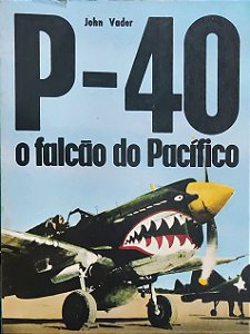 P-40 - O Falcão do Pacífico - História Ilustrada da 2ª Guerra Mundial - John Vader