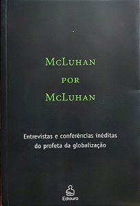 McLuhan por McLuhan - Entrevistas e Conferências Inéditas do Profeta da Globalização - McLuhan