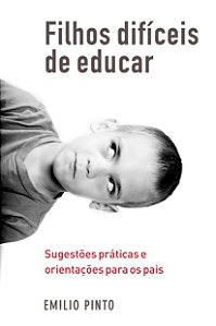 Filhos Difíceis de Educar - Sugestões Práticas e Orientações para os Pais - Emilio Pinto