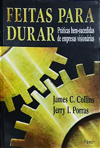 Feitas para Durar - Práticas Bem-Sucedidas de Empresas Visionárias - James C. Collins; Jerry I. Porras