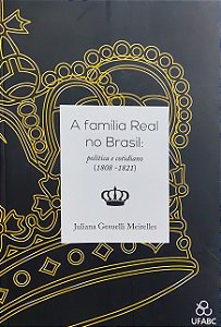 A Família Real no Brasil - Política e Cotidiano (1808-1821) -Juliana Gesuelli Meirelles