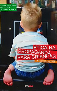 Ética na propaganda para crianças - A televisão em foco - Heloisa Martins; Micky Fischer; Luis Alberto F. Awazu