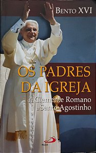 Os Padres da Igreja - De Clemente Romano a Santo Agostinho - Bento XVI