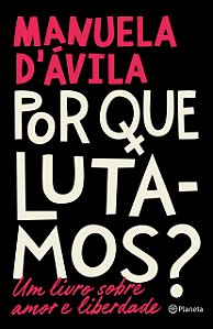 Por que Lutamos? - Um Livro sobre Amor e Liberdade - Manuela D'Ávila