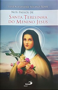 Nos passos de Santa Teresinha do Menino Jesus - Luiz Alexandre Solano Rossi