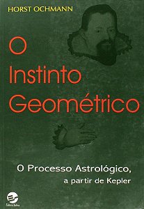 O Instinto Geométrico - O Processo Astrológico a partir de Kepler - Horst Ochmann