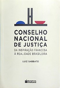 Conselho Nacional de Justiça - Da inspiração francesa a realidade brasileira - Luiz Sabbato