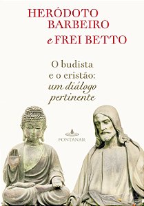 O Budista e o Cristão - Um Diálogo Pertinente - Heródoto Barbeiro; Frei Betto