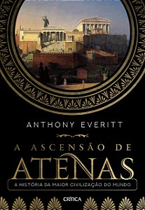 A Ascensão de Atenas - A História da Maior Civilização do Mundo - Anthony Everitt