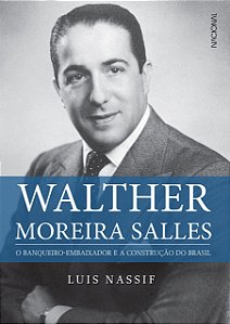Walther Moreiras Salles - O Banqueiro-Embaixador e a Construção do Brasil - Luis Nassif