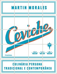 Ceviche - Culinária Peruana Tradicional e Contemporânea - Martin Morales