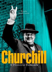 Churchill - A História Ilustrada - Brenda Ralph Lewis