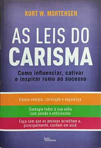 As Leis do Carisma - Como Influenciar, Cativar e Inspirar Rumo ao Sucesso - Kurt W. Mortensen