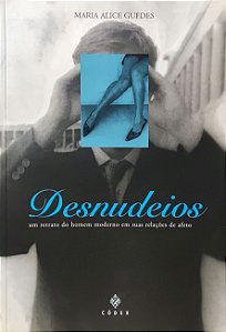 Desnudeios - Um Retrato do Homem Moderno em suas Relações de Afeto - Maria Alice Guedes