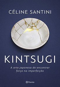 Kintsugi - Arte Japonesa de Encontrar Força na Imperfeição - Céline Santini