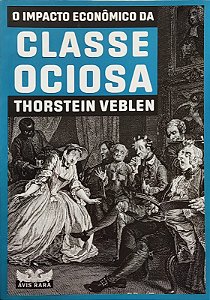 O Impacto Econômico da Classe Ociosa - Thorstein Veblen