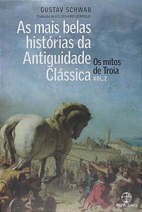 As Mais Belas Histórias da Antiguidade Clássica - Volume 2 - Os Mitos de Troia - Gustav Schwab