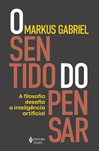 O Sentido do Pensar - A Filosofia Desafia a Inteligência Artificial - Markus Gabriel