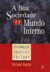 A Boa Sociedade e o Mundo Interno - Psicanálise Política e Cultura - Michael Rustin