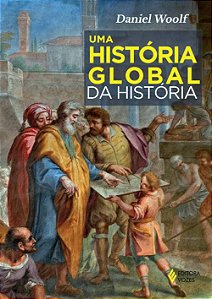 Uma História Global da História - Daniel Woolf