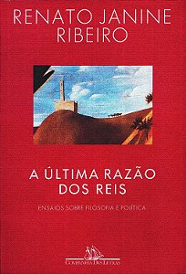 A Última Razão dos Reis - Ensaios sobre Filosofia e Política - Renato Janine Ribeiro