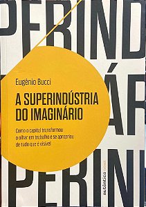 A Superindústrica do Imaginário - Eugênio Bucci