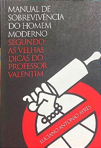 Manual de Sobrevivência do Homem Moderno - Segundo as Velhas Dicas do Professor Valentim - Luciano Antônio Ayres