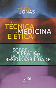 Técnica, Medicina e Ética - Sobre a Prática do Princípio Responsabilidade - Hans Jonas