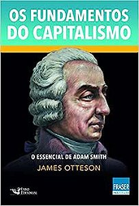 Os Fundamentos do Capitalismo - O Essencial de Adam Smith - James Otteson