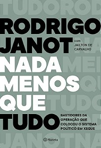 Nada Menos que Tudo - Rodrigo Janot; Jailton de Carvalho