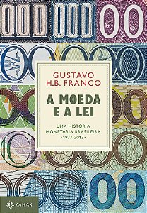 A Moeda e a Lei - Uma História Monetária Brasileira (1933 - 2013) - Gustavo H. B. Franco