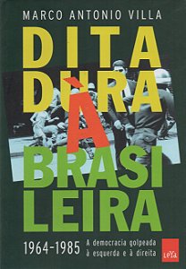Ditadura à Brasileira - 1964-1985 A Democracia Golpeada à Esquerda e à Direita - Marco Antonio Villa