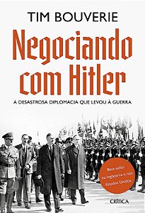 Negociando com Hitler - A Desastrosa Diplomacia que Levou à Guerra - Tim Bouverie